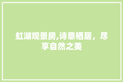 虹湖观景房,诗意栖居，尽享自然之美