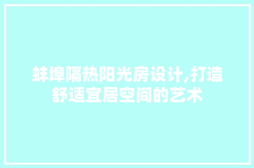蚌埠隔热阳光房设计,打造舒适宜居空间的艺术