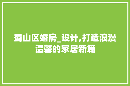 蜀山区婚房_设计,打造浪漫温馨的家居新篇