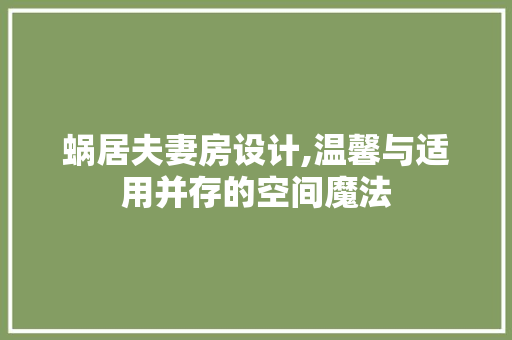 蜗居夫妻房设计,温馨与适用并存的空间魔法
