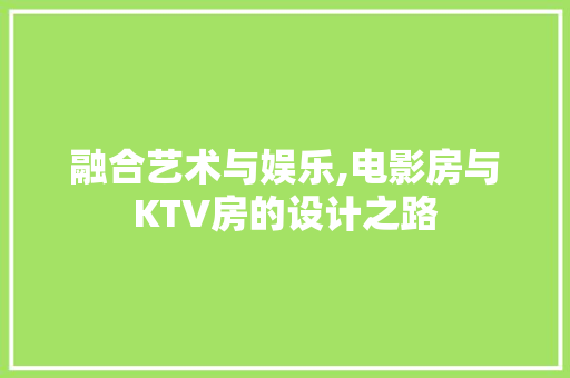 融合艺术与娱乐,电影房与KTV房的设计之路