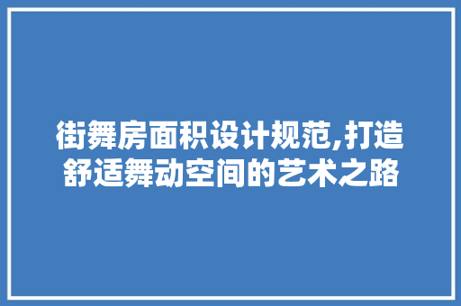 街舞房面积设计规范,打造舒适舞动空间的艺术之路