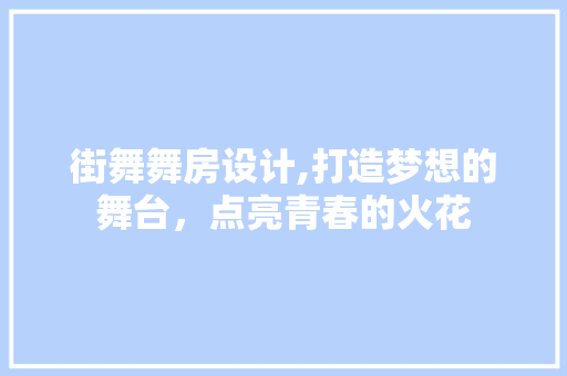 街舞舞房设计,打造梦想的舞台，点亮青春的火花