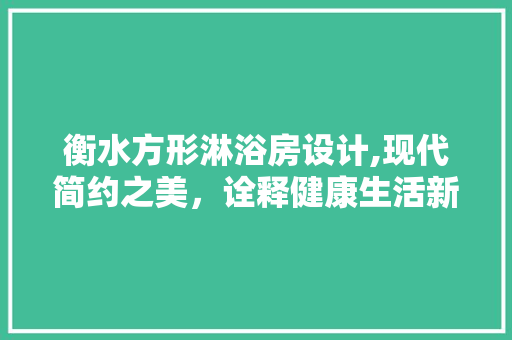衡水方形淋浴房设计,现代简约之美，诠释健康生活新风尚