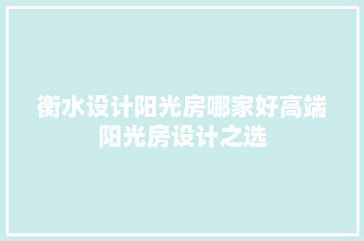 衡水设计阳光房哪家好高端阳光房设计之选