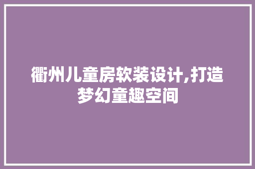 衢州儿童房软装设计,打造梦幻童趣空间