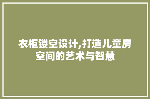 衣柜镂空设计,打造儿童房空间的艺术与智慧