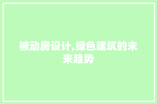 被动房设计,绿色建筑的未来趋势