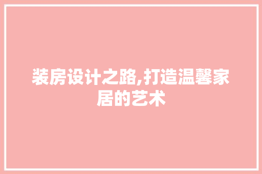 装房设计之路,打造温馨家居的艺术