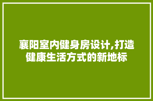 襄阳室内健身房设计,打造健康生活方式的新地标