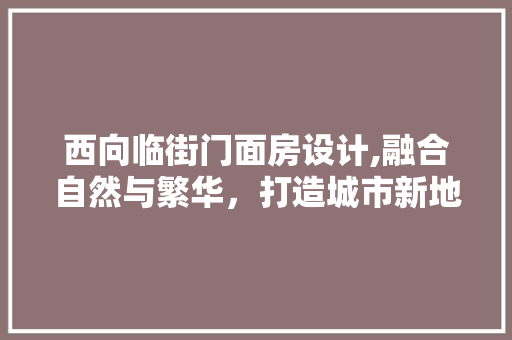 西向临街门面房设计,融合自然与繁华，打造城市新地标