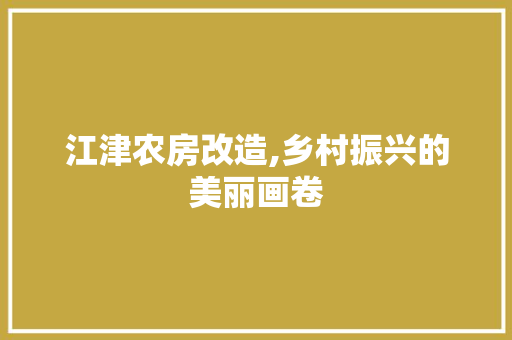 江津农房改造,乡村振兴的美丽画卷