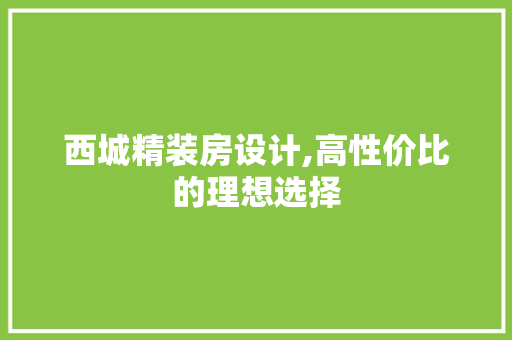 西城精装房设计,高性价比的理想选择