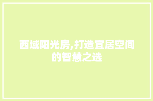 西域阳光房,打造宜居空间的智慧之选