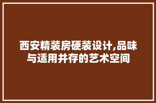 西安精装房硬装设计,品味与适用并存的艺术空间