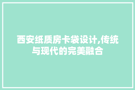 西安纸质房卡袋设计,传统与现代的完美融合