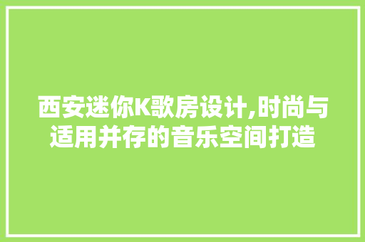 西安迷你K歌房设计,时尚与适用并存的音乐空间打造