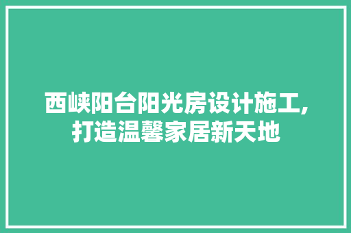 西峡阳台阳光房设计施工,打造温馨家居新天地