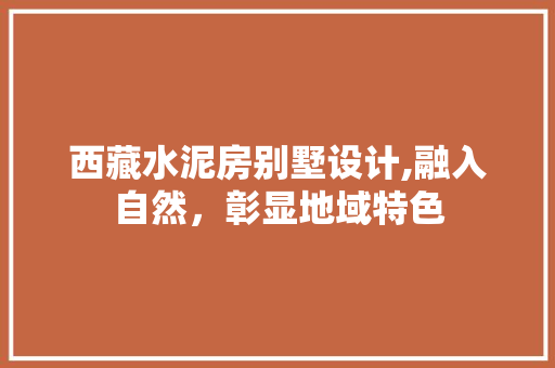 西藏水泥房别墅设计,融入自然，彰显地域特色