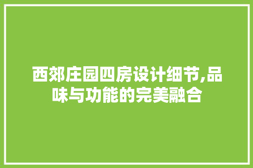 西郊庄园四房设计细节,品味与功能的完美融合