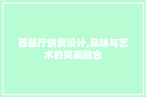 西餐厅饼房设计,品味与艺术的完美融合