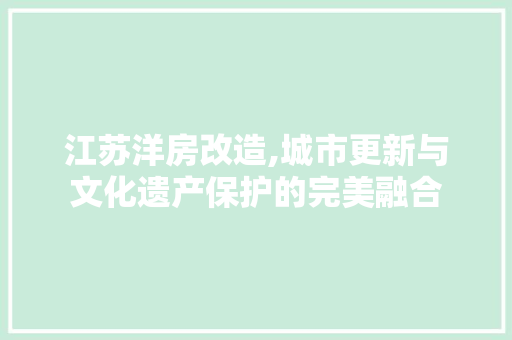 江苏洋房改造,城市更新与文化遗产保护的完美融合