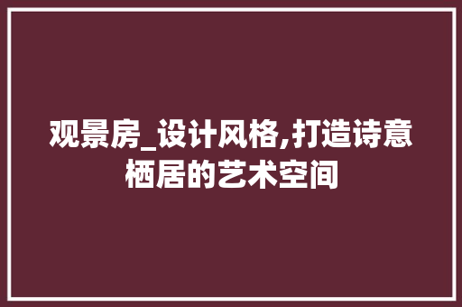 观景房_设计风格,打造诗意栖居的艺术空间