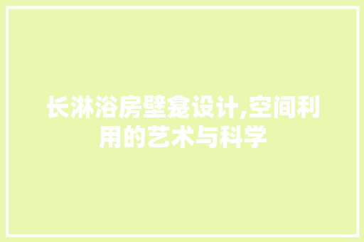 长淋浴房壁龛设计,空间利用的艺术与科学