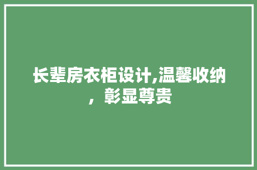 长辈房衣柜设计,温馨收纳，彰显尊贵