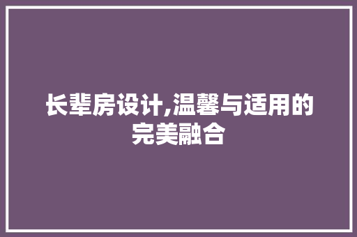 长辈房设计,温馨与适用的完美融合