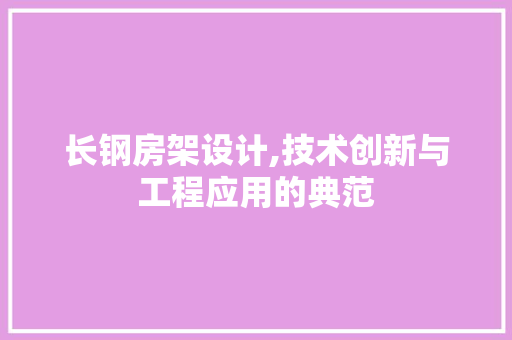 长钢房架设计,技术创新与工程应用的典范