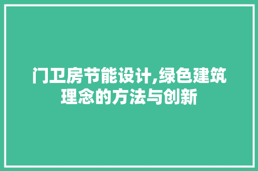 门卫房节能设计,绿色建筑理念的方法与创新