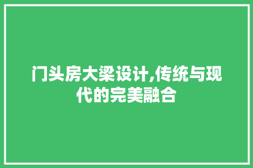门头房大梁设计,传统与现代的完美融合