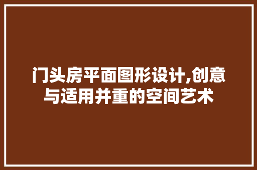 门头房平面图形设计,创意与适用并重的空间艺术