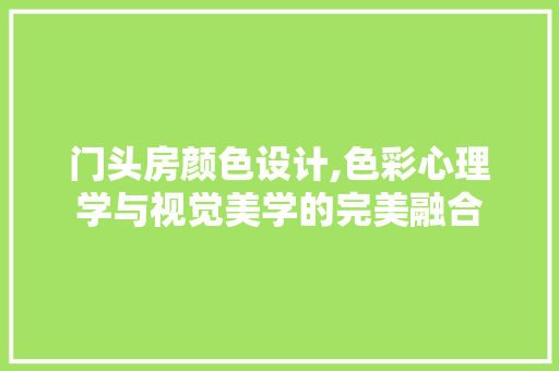 门头房颜色设计,色彩心理学与视觉美学的完美融合