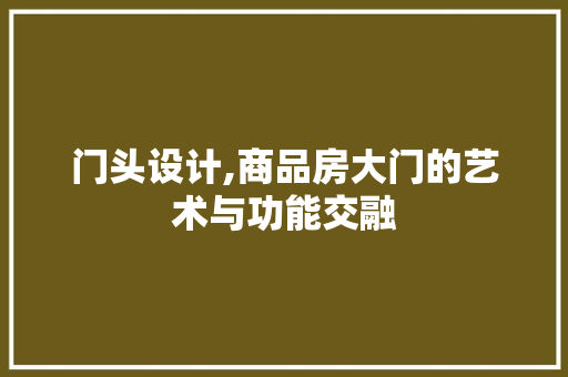 门头设计,商品房大门的艺术与功能交融