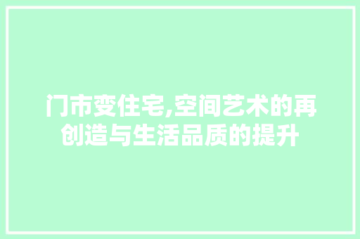 门市变住宅,空间艺术的再创造与生活品质的提升