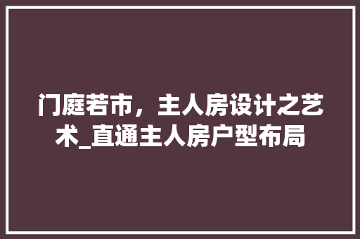 门庭若市，主人房设计之艺术_直通主人房户型布局