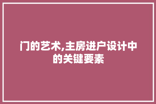 门的艺术,主房进户设计中的关键要素