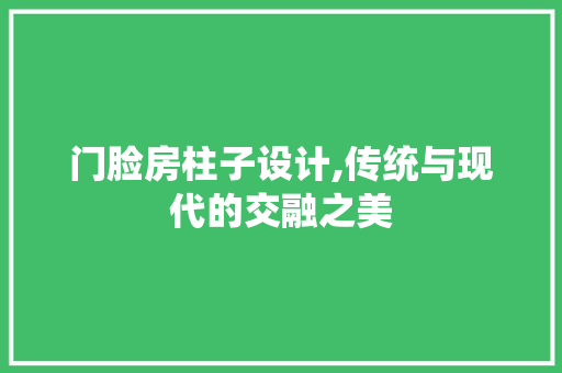 门脸房柱子设计,传统与现代的交融之美