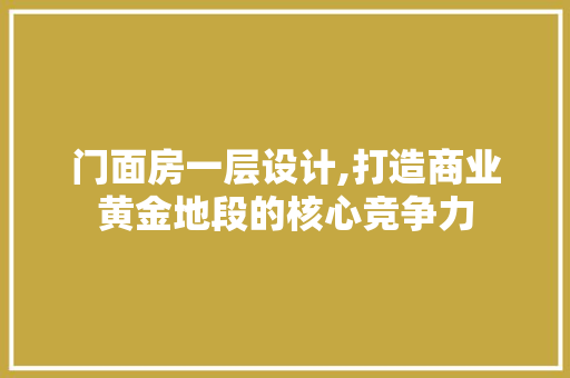 门面房一层设计,打造商业黄金地段的核心竞争力