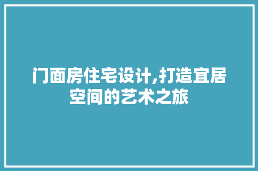 门面房住宅设计,打造宜居空间的艺术之旅