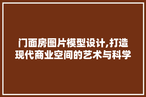 门面房图片模型设计,打造现代商业空间的艺术与科学