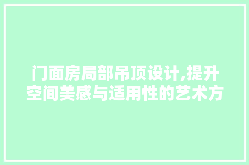 门面房局部吊顶设计,提升空间美感与适用性的艺术方法