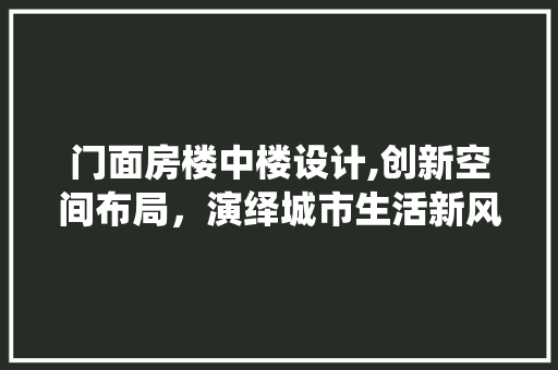 门面房楼中楼设计,创新空间布局，演绎城市生活新风尚