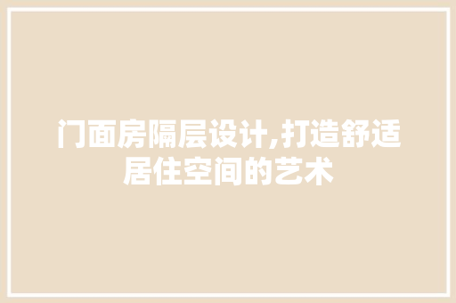 门面房隔层设计,打造舒适居住空间的艺术