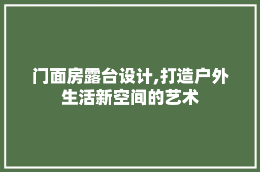 门面房露台设计,打造户外生活新空间的艺术