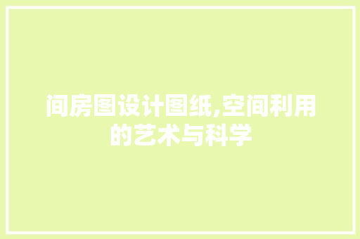 间房图设计图纸,空间利用的艺术与科学