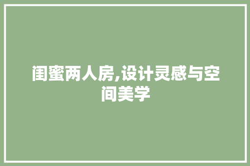 闺蜜两人房,设计灵感与空间美学