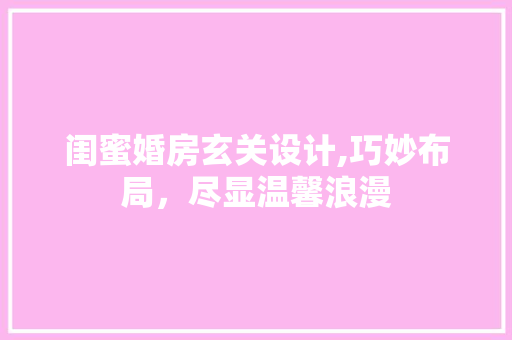 闺蜜婚房玄关设计,巧妙布局，尽显温馨浪漫